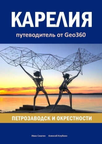 Карелия: Петрозаводск и окрестности. Путеводитель от Geo360