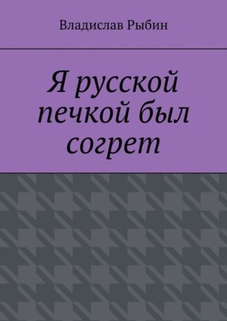 Я русской печкой был согрет