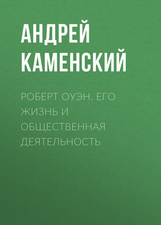 Роберт Оуэн. Его жизнь и общественная деятельность