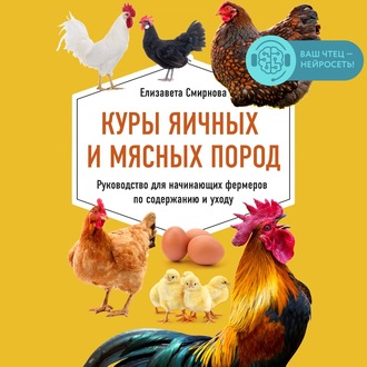 Куры яичных и мясных пород. Руководство для начинающих фермеров по содержанию и уходу