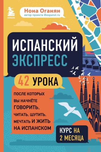 Испанский экспресс. 42 урока, после которых вы начнёте говорить, читать, шутить, мечтать и жить на испанском