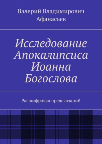 Исследование Апокалипсиса Иоанна Богослова. Расшифровка предсказаний