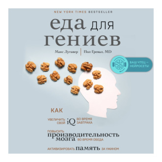 Еда для гениев. Как увеличить свой IQ во время завтрака, повысить производительность мозга во время обеда и активизировать память за ужином