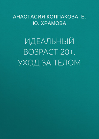 Идеальный возраст 20+. Уход за телом