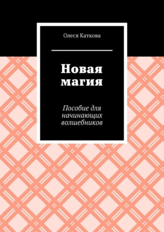 Новая магия. Пособие для начинающих волшебников