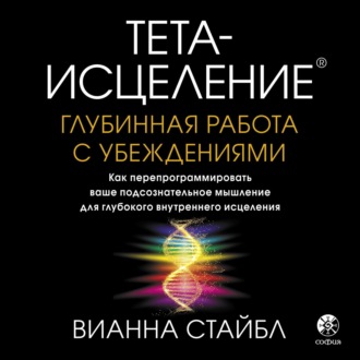 Тета-исцеление. Глубинная работа с убеждениями. Как перепрограммировать ваше подсознательное мышление для глубокого внутреннего исцеления