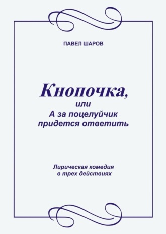 Кнопочка, или А за поцелуйчик придется ответить. Лирическая комедия в трех действиях