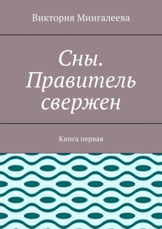 Сны. Правитель свержен. Книга первая