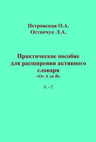 Практическое пособие для расширения активного словаря. «От А до Я». А – Г