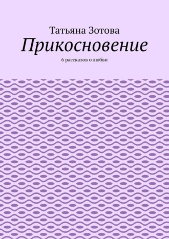 Прикосновение. 6 рассказов о любви