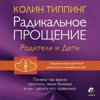 Радикальное Прощение: родители и дети. Почему так важно простить своих близких и как сделать это правильно