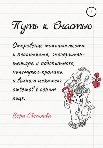 Путь к счастью. Откровение максималиста и пессимиста, экспериментатора и подопытного, почемучки-хроника и вечного искателя ответов в одном лице