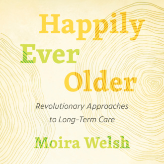 Happily Ever Older - Revolutionary Approaches to Long Term Care (Unabridged)