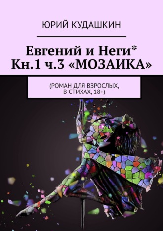 Евгений и Неги* Кн.1. Ч.3 «МОЗАИКА». Роман в стихах для взрослых