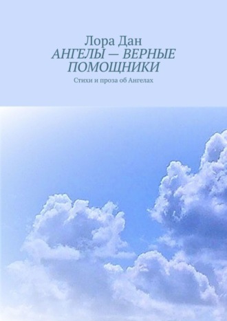 АНГЕЛЫ – ВЕРНЫЕ ПОМОЩНИКИ. Стихи и проза об Ангелах