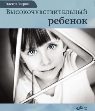 Высокочувствительный ребенок. Как помочь нашим детям расцвести в этом тяжелом мире