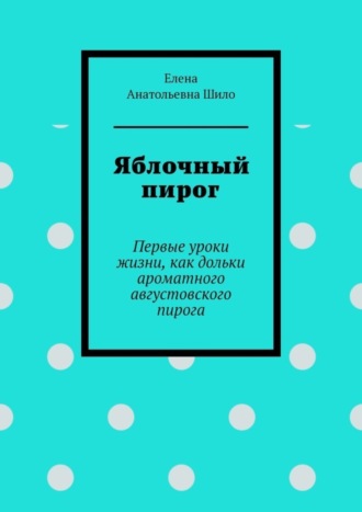 Яблочный пирог. Первые уроки жизни, как дольки ароматного августовского пирога