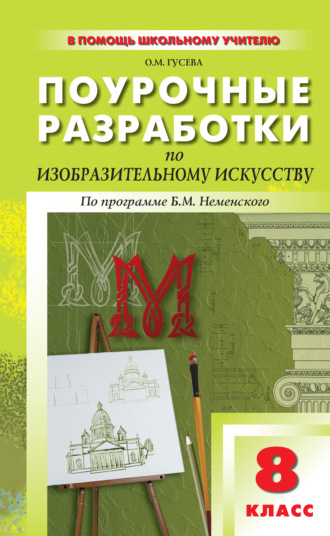 Поурочные разработки по изобразительному искусству. 8 класс (По программе Б. М. Неменского «Изобразительное искусство. Дизайн и архитектура в жизни человека»)