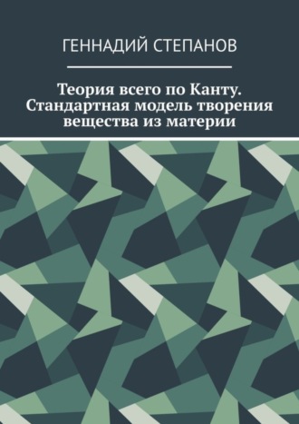 Теория всего по Канту. Стандартная модель творения вещества из материи