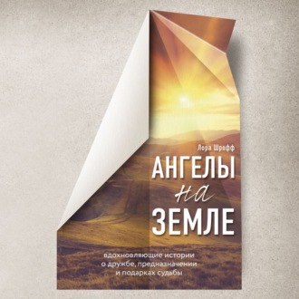 Ангелы на земле. Вдохновляющие истории о дружбе, предназначении и подарках судьбы