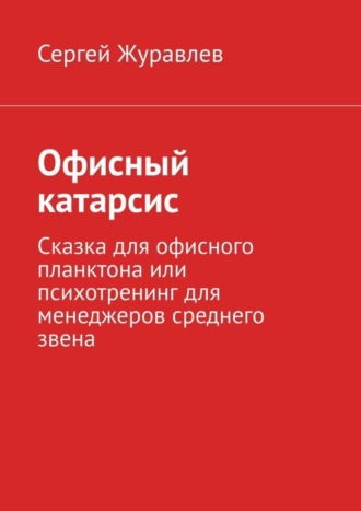 Офисный катарсис. Сказка для офисного планктона или психотренинг для менеджеров среднего звена