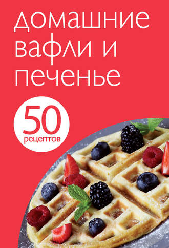 50 рецептов. Домашние вафли и печенье