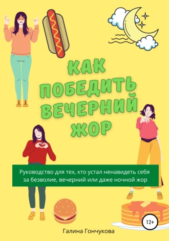 Как победить вечерний жор? Руководство для тех, кто устал ненавидеть себя за безволие, вечерний или даже ночной жор