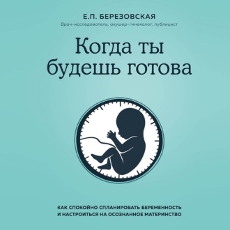 Когда ты будешь готова. Как спокойно спланировать беременность и настроиться на осознанное материнство