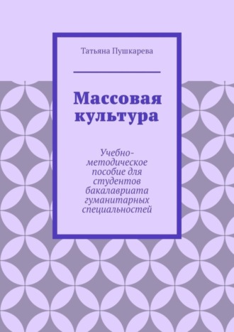 Массовая культура. Учебно-методическое пособие для студентов бакалавриата гуманитарных специальностей