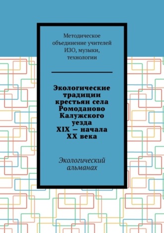 Экологические традиции крестьян села Ромоданово Калужского уезда XIX – начала XX века. Экологический альманах