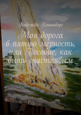 Моя дорога в пятую мерность, или Пособие, как быть счастливым