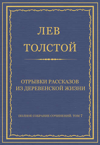 Полное собрание сочинений. Том 7. Произведения 1856–1869 гг. Отрывки рассказов из деревенской жизни