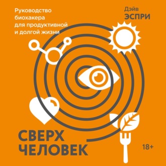 Сверхчеловек. Руководство биохакера для продуктивной и долгой жизни