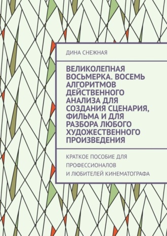 Великолепная восьмерка. Восемь алгоритмов действенного анализа для создания сценария, фильма и для разбора любого художественного произведения. Краткое пособие для профессионалов и любителей кинематог