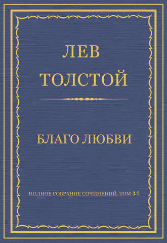 Полное собрание сочинений. Том 37. Произведения 1906–1910 гг. Благо любви