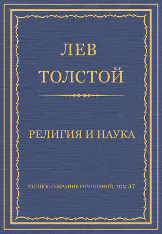 Полное собрание сочинений. Том 37. Произведения 1906–1910 гг. Религия и наука