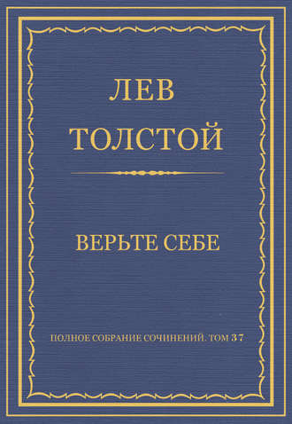 Полное собрание сочинений. Том 37. Произведения 1906–1910 гг. Верьте себе