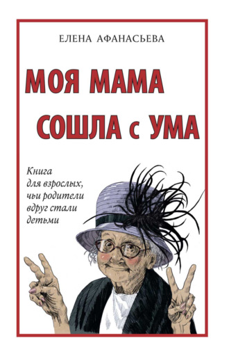 Моя мама сошла с ума. Книга для взрослых, чьи родители вдруг стали детьми