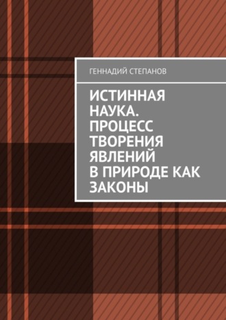 Истинная наука. Процесс творения явлений в Природе как законы