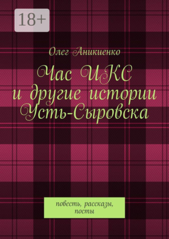 Час ИКС и другие истории Усть-Сыровска. Повесть, рассказы, посты