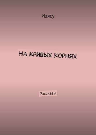 На кривых корнях. Рассказы