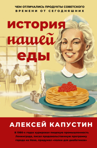 История нашей еды. Чем отличались продукты советского времени от сегодняшних