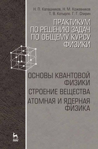 Практикум по решению задач по общему курсу физики. Основы квантовой физики. Строение вещества. Атомная и ядерная физика