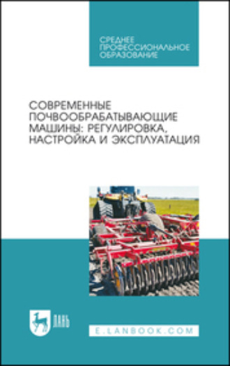 Современные почвообрабатывающие машины: регулировка, настройка и эксплуатация. Учебное пособие для СПО