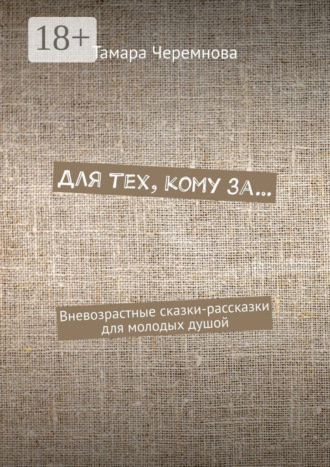 Для тех, кому за… Вневозрастные сказки-рассказки для молодых душой