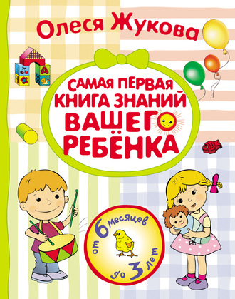 Самая первая книга знаний вашего ребенка. От 6 месяцев до 3 лет