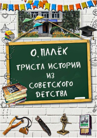 Триста историй из советского детства с иллюстрациями