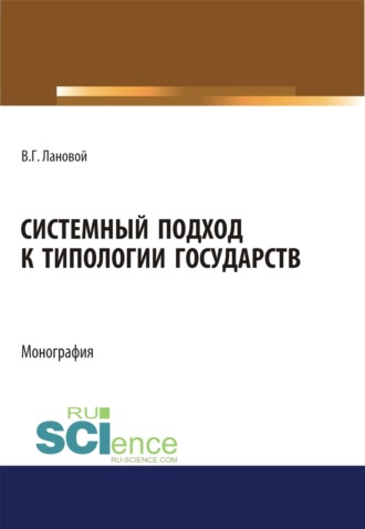 Системный подход к типологии государств. (Адъюнктура, Аспирантура, Бакалавриат, Магистратура). Монография.