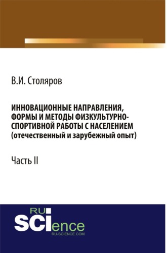 Инновационные направления, формы и методы физкультурно-спортивной работы с населением (отечественный и зарубежный опыт): Часть II. (Аспирантура, Бакалавриат, Магистратура). Монография.