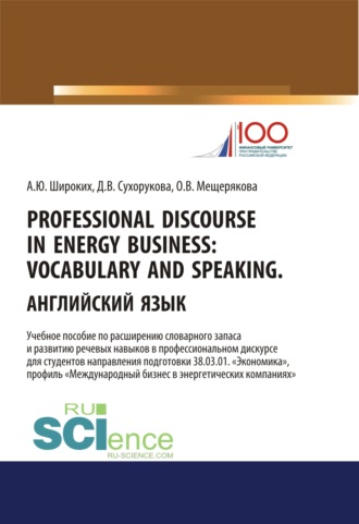 Professional Discourse in Energy Business. Vocabulary and Speaking. Английский язык. Учебное пособие по расширению словарного запаса и развитию речевых навыков в профессиональном дискурсе для студентов направления подготовки 38.03.01 Экономика , профиль Международный бизнес в энергетических компаниях . (Бакалавриат, Магистратура). Учебное пособие.
